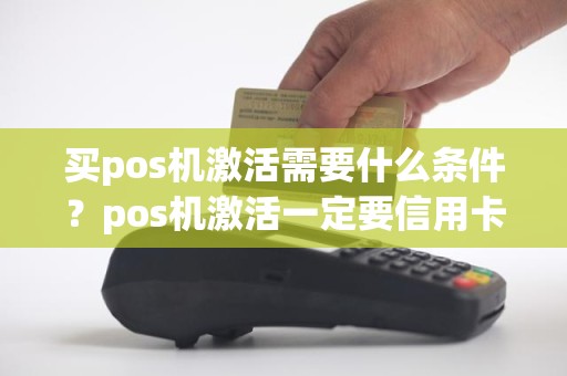 买pos机激活需要什么条件？pos机激活一定要信用卡吗