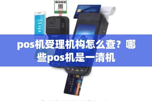 pos机受理机构怎么查?哪些pos机是一清机 pos机受理机构怎么查?哪些pos机是一清机