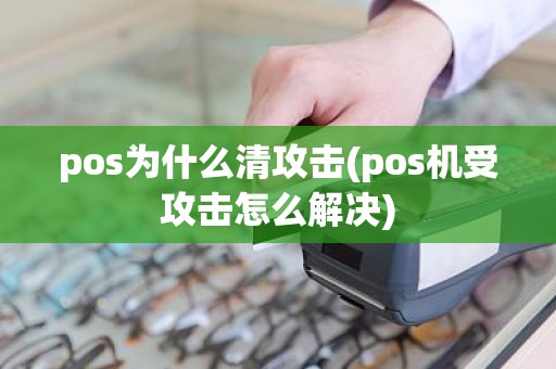 pos为什么清攻击(pos机受攻击怎么解决)