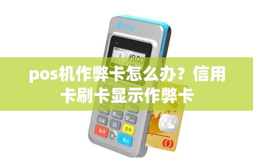 pos机作弊卡怎么办？信用卡刷卡显示作弊卡