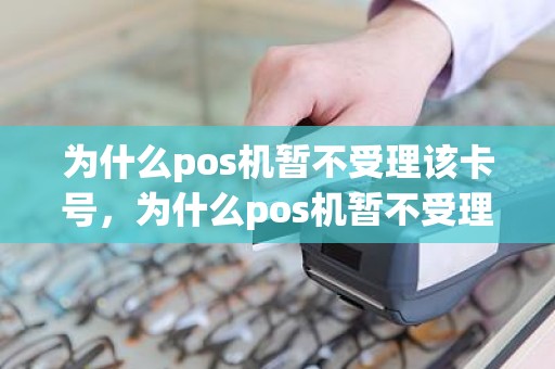 为什么pos机暂不受理该卡号，为什么pos机暂不受理该卡号