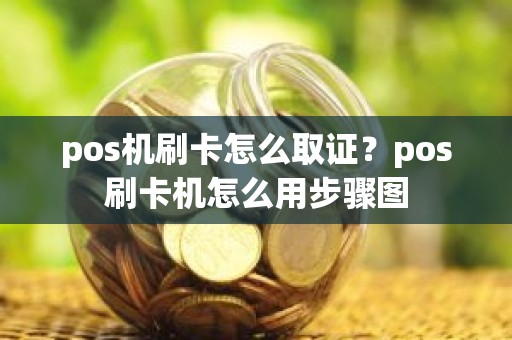 pos机刷卡怎么取证？pos刷卡机怎么用步骤图