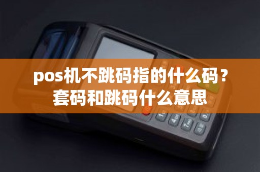 pos机不跳码指的什么码?套码和跳码什么意思 pos机不跳码指的什么码?套码和跳码什么意思