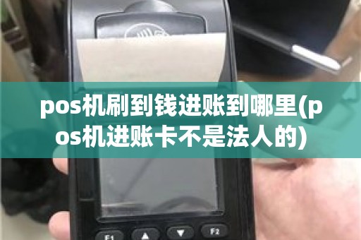 pos机刷到钱进账到哪里(pos机进账卡不是法人的)