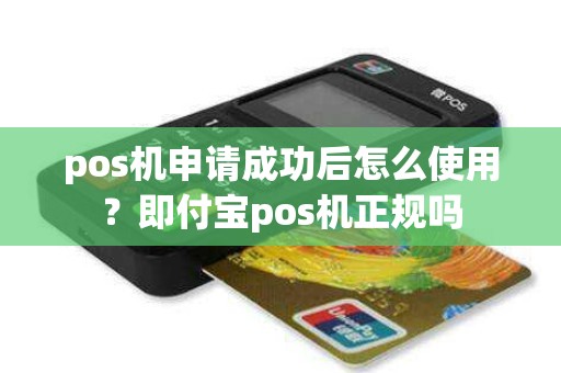 pos机申请成功后怎么使用？即付宝pos机正规吗