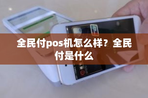 全民付pos机怎么样？全民付是什么