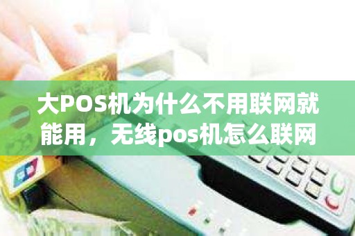 大POS机为什么不用联网就能用，无线pos机怎么联网