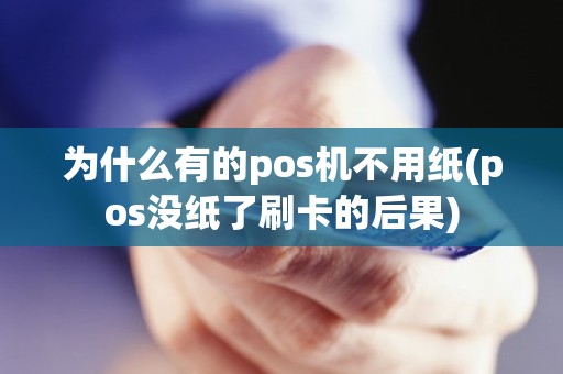 为什么有的pos机不用纸(pos没纸了刷卡的后果)