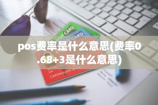 pos费率是什么意思(费率0.68+3是什么意思)