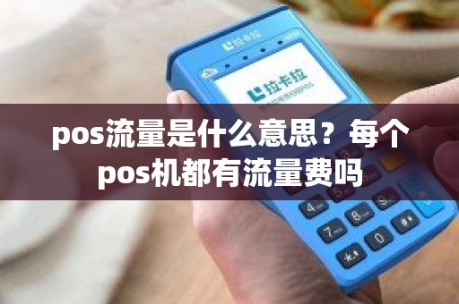 pos流量是什么意思？每个pos机都有流量费吗