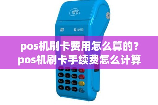 pos机刷卡费用怎么算的？pos机刷卡手续费怎么计算