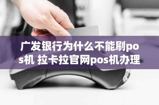 广发银行为什么不能刷pos机 拉卡拉官网pos机办理