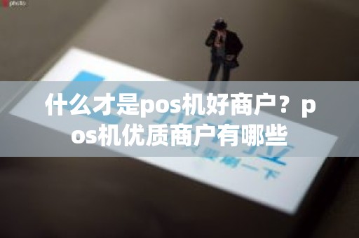 什么才是pos机好商户？pos机优质商户有哪些