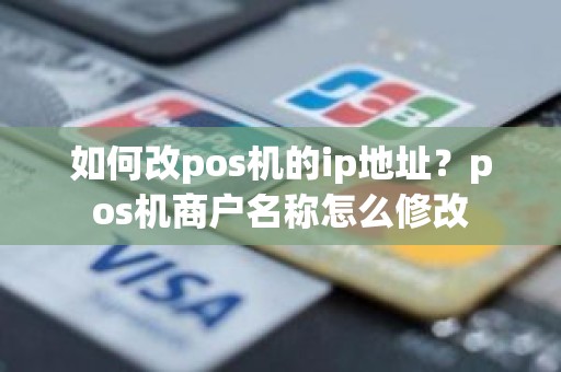 如何改pos机的ip地址？pos机商户名称怎么修改