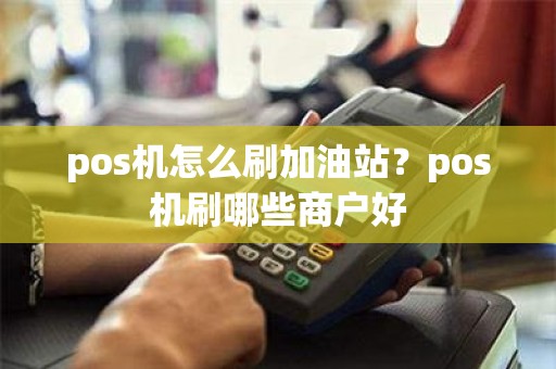 pos机怎么刷加油站？pos机刷哪些商户好