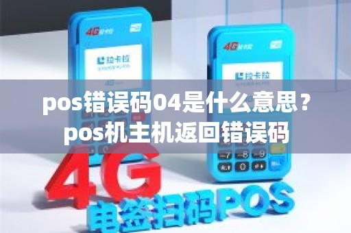 pos错误码04是什么意思？pos机主机返回错误码