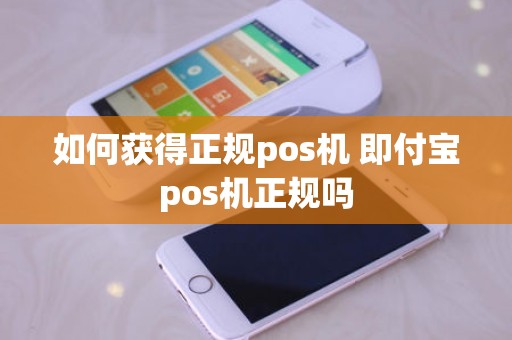 如何获得正规pos机 即付宝pos机正规吗