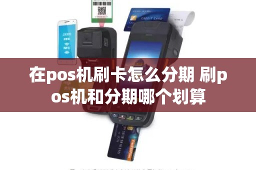 在pos机刷卡怎么分期 刷pos机和分期哪个划算