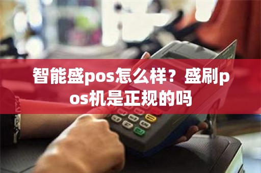 智能盛pos怎么样？盛刷pos机是正规的吗