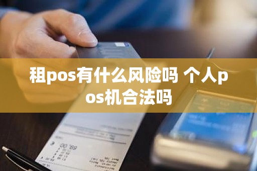 租pos有什么风险吗 个人pos机合法吗
