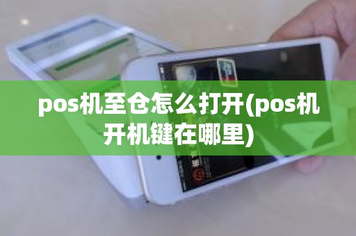 pos机至仓怎么打开(pos机开机键在哪里)