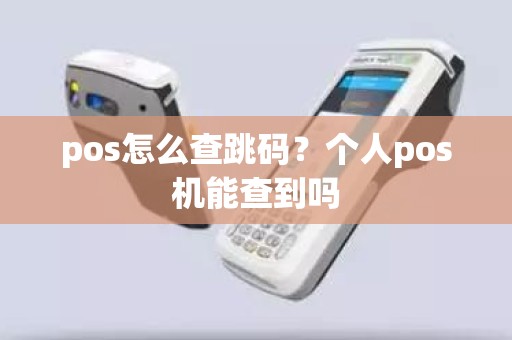 pos怎么查跳码?个人pos机能查到吗 pos怎么查跳码?个人pos机能查到吗