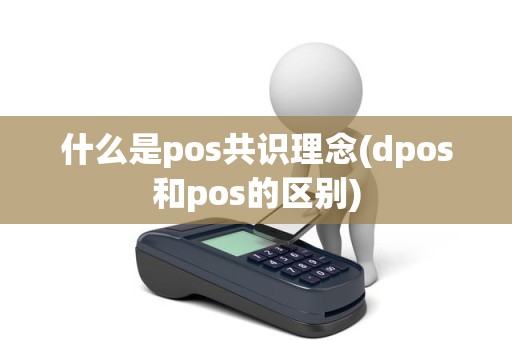 什么是pos共识理念(dpos和pos的区别)