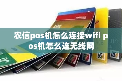 农信pos机怎么连接wifi pos机怎么连无线网