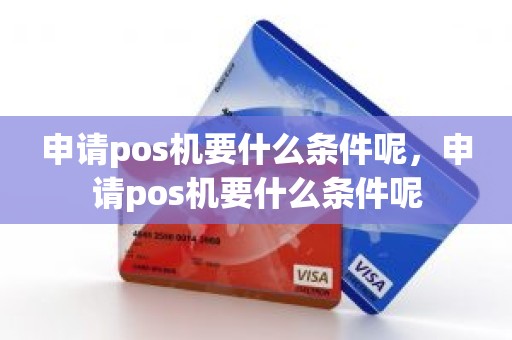 申请pos机要什么条件呢，申请pos机要什么条件呢