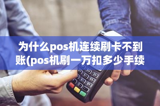 为什么pos机连续刷卡不到账(pos机刷一万扣多少手续费)