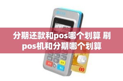 分期还款和pos哪个划算 刷pos机和分期哪个划算