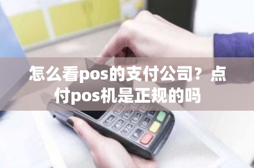 怎么看pos的支付公司？点付pos机是正规的吗