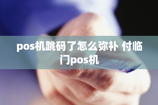 pos机跳码了怎么弥补 付临门pos机