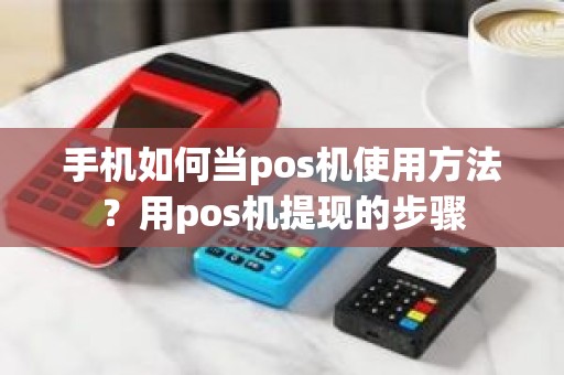 手机如何当pos机使用方法？用pos机提现的步骤