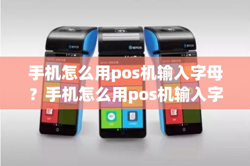 手机怎么用pos机输入字母？手机怎么用pos机输入字母