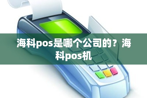 海科pos是哪个公司的？海科pos机