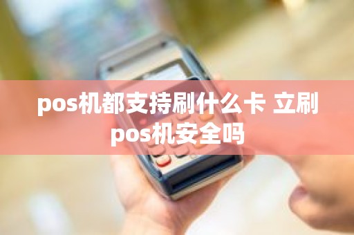 pos机都支持刷什么卡 立刷pos机安全吗