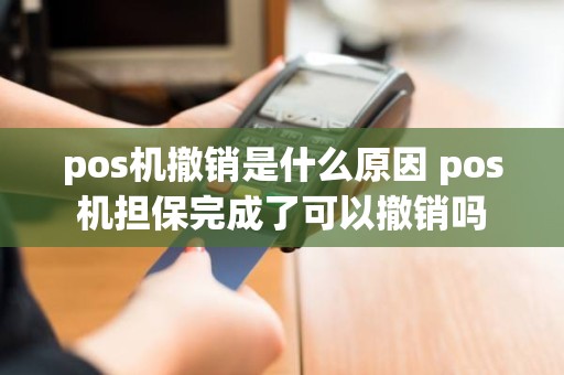 pos机撤销是什么原因 pos机担保完成了可以撤销吗