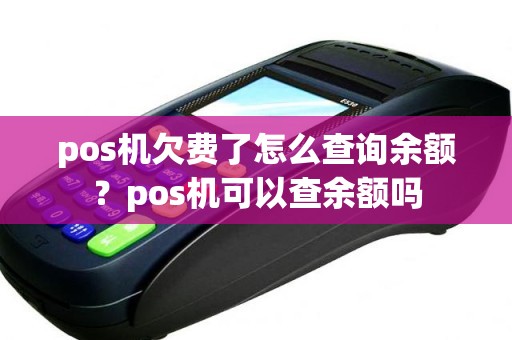 pos机欠费了怎么查询余额？pos机可以查余额吗