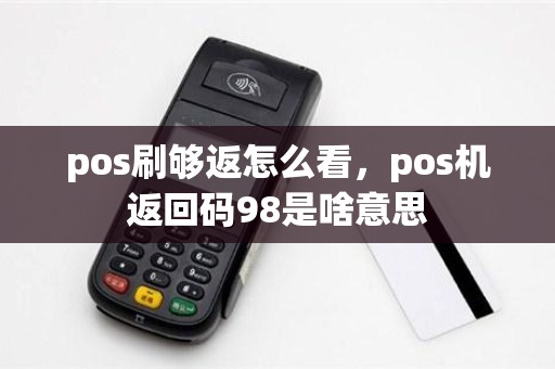pos刷够返怎么看，pos机返回码98是啥意思