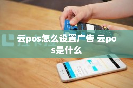 云pos怎么设置广告 云pos是什么