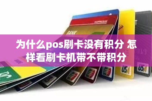 为什么pos刷卡没有积分 怎样看刷卡机带不带积分