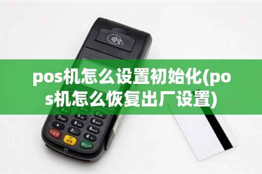 pos机怎么设置初始化(pos机怎么恢复出厂设置)