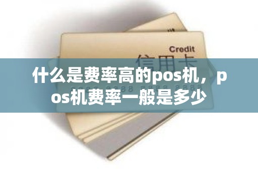 什么是费率高的pos机，pos机费率一般是多少