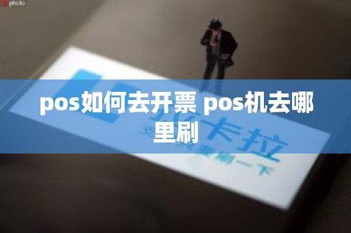 pos如何去开票 pos机去哪里刷