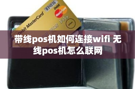 带线pos机如何连接wifi 无线pos机怎么联网