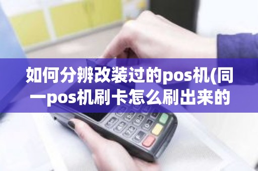 如何分辨改装过的pos机(同一pos机刷卡怎么刷出来的商户编号不一样)