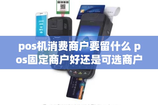 pos机消费商户要留什么 pos固定商户好还是可选商户 pos机消费商户要留什么 pos固定商户好还是可选商户