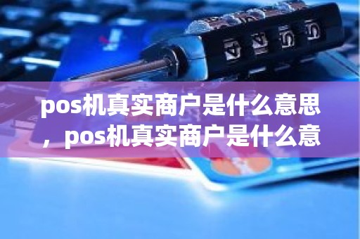 pos机真实商户是什么意思，pos机真实商户是什么意思