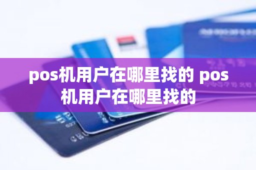 pos机用户在哪里找的 pos机用户在哪里找的